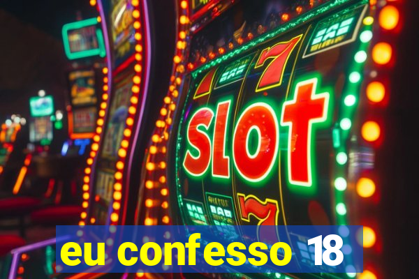 eu confesso 18